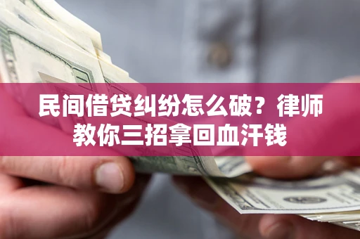 北京民间借贷纠纷怎么破？律师教你三招拿回血汗钱