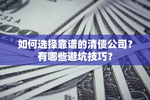 北京如何选择靠谱的清债公司？有哪些避坑技巧？