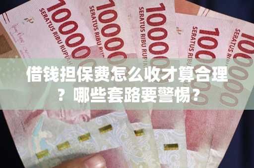 北京借钱担保费怎么收才算合理？哪些套路要警惕？
