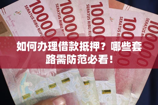 北京如何办理借款抵押？哪些套路需防范必看！