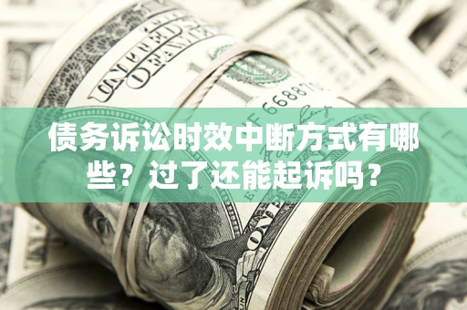 北京债务诉讼时效中断方式有哪些？过了还能起诉吗？