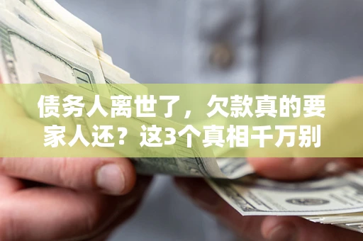 北京债务人离世了，欠款真的要家人还？这3个真相千万别弄错