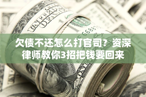 北京欠债不还怎么打官司？资深律师教你3招把钱要回来