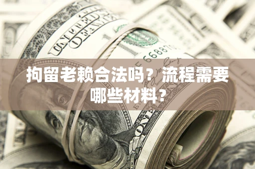 北京拘留老赖合法吗？流程需要哪些材料？
