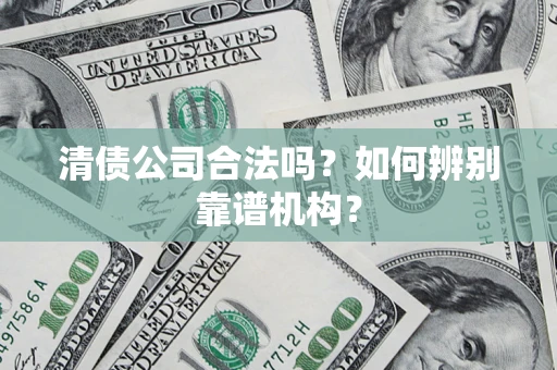 北京清债公司合法吗?如何辨别靠谱机构? 北京清债公司合法吗?如何辨别靠谱机构?
