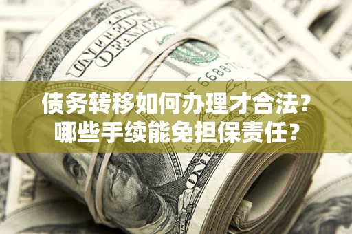 北京债务转移如何办理才合法？哪些手续能免担保责任？