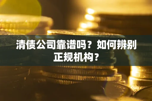北京清债公司靠谱吗？如何辨别正规机构？