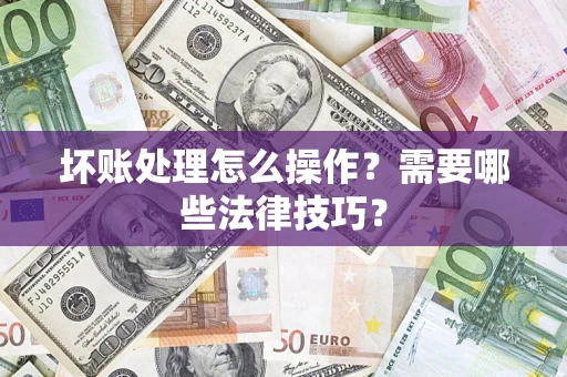 北京坏账处理怎么操作？需要哪些法律技巧？