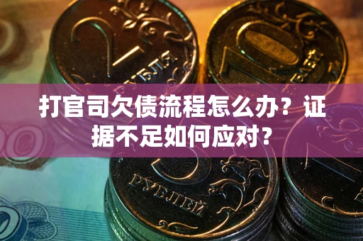 北京打官司欠债流程怎么办？证据不足如何应对？