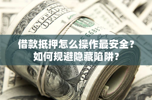 北京借款抵押怎么操作最安全？如何规避隐藏陷阱？