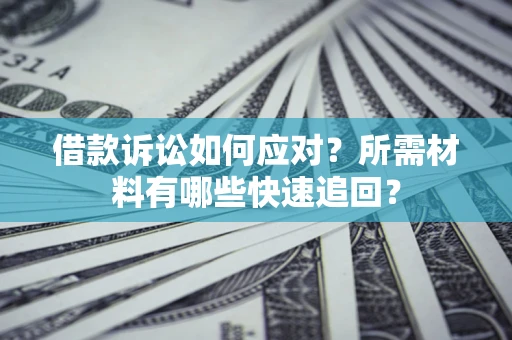 北京借款诉讼如何应对？所需材料有哪些快速追回？