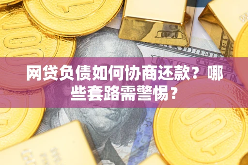 北京网贷负债如何协商还款？哪些套路需警惕？