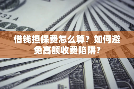 北京借钱担保费怎么算？如何避免高额收费陷阱？