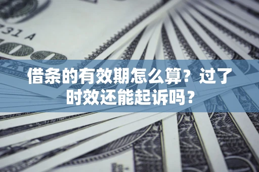 北京借条的有效期怎么算？过了时效还能起诉吗？