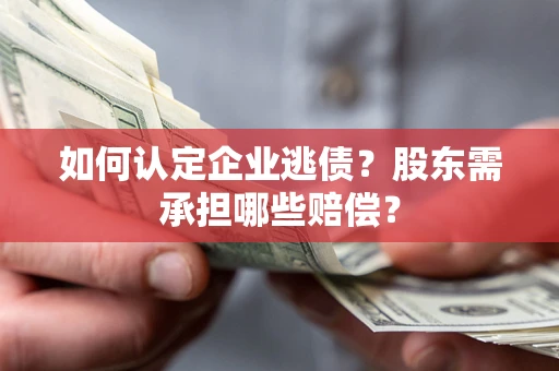北京如何认定企业逃债？股东需承担哪些赔偿？