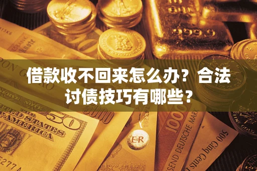 北京借款收不回来怎么办？合法讨债技巧有哪些？