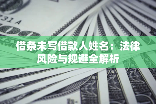 北京借条未写借款人姓名：法律风险与规避全解析