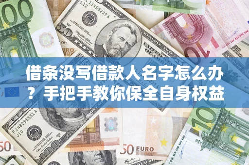 北京借条没写借款人名字怎么办？手把手教你保全自身权益