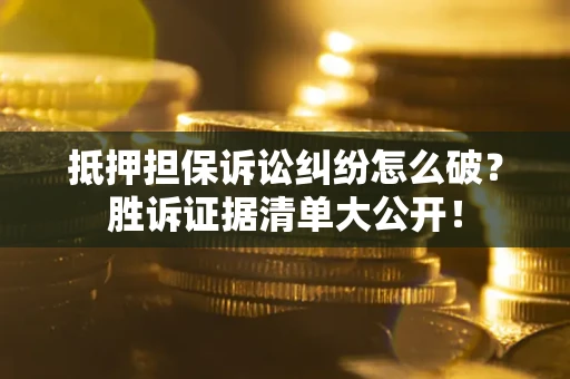 北京抵押担保诉讼纠纷怎么破？胜诉证据清单大公开！