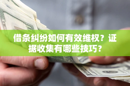 北京借条纠纷如何有效维权？证据收集有哪些技巧？