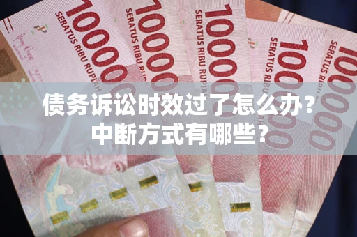 北京债务诉讼时效过了怎么办？中断方式有哪些？