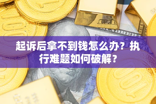 北京起诉后拿不到钱怎么办？执行难题如何破解？