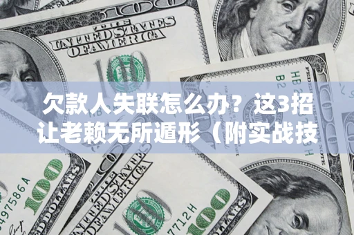 北京欠款人失联怎么办？这3招让老赖无所遁形（附实战技巧）