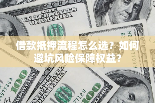 北京借款抵押流程怎么选？如何避坑风险保障权益？